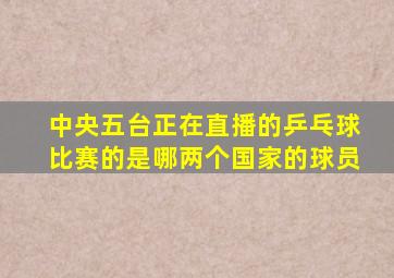 中央五台正在直播的乒乓球比赛的是哪两个国家的球员