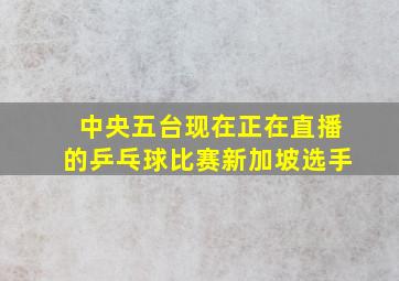 中央五台现在正在直播的乒乓球比赛新加坡选手