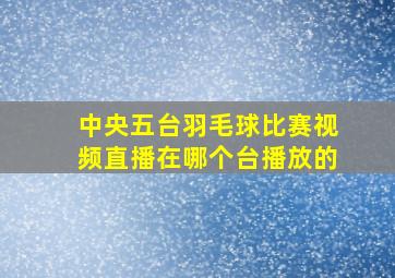 中央五台羽毛球比赛视频直播在哪个台播放的