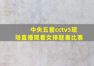 中央五套cctv5现场直播观看女排联塞比赛