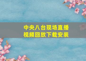 中央八台现场直播视频回放下载安装