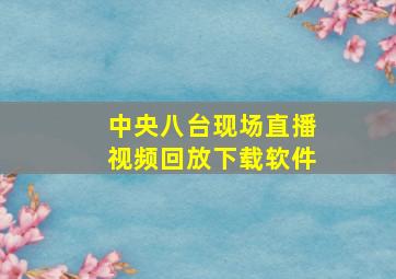 中央八台现场直播视频回放下载软件