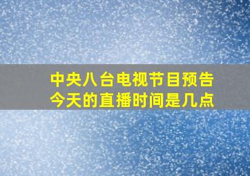 中央八台电视节目预告今天的直播时间是几点