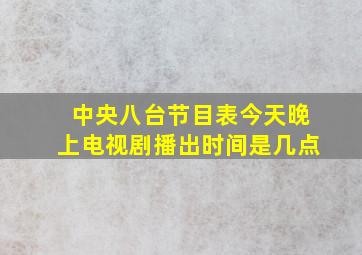 中央八台节目表今天晚上电视剧播出时间是几点