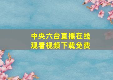 中央六台直播在线观看视频下载免费