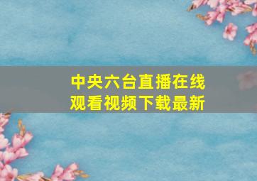 中央六台直播在线观看视频下载最新