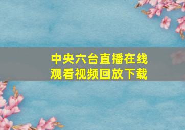 中央六台直播在线观看视频回放下载