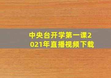 中央台开学第一课2021年直播视频下载