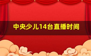 中央少儿14台直播时间