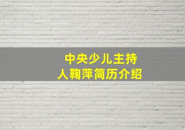 中央少儿主持人鞠萍简历介绍