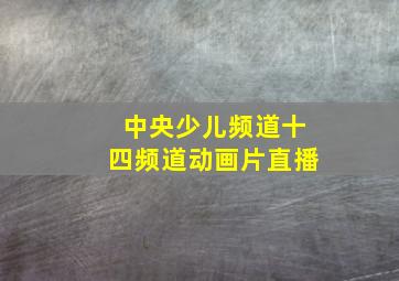 中央少儿频道十四频道动画片直播