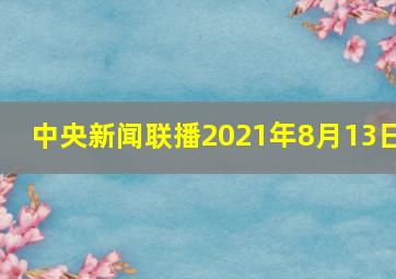 中央新闻联播2021年8月13日