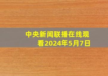 中央新闻联播在线观看2024年5月7日