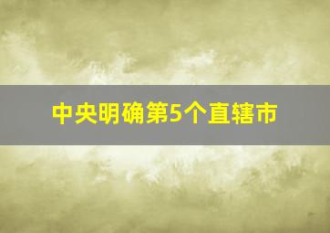 中央明确第5个直辖市