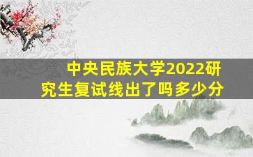 中央民族大学2022研究生复试线出了吗多少分