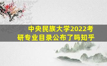 中央民族大学2022考研专业目录公布了吗知乎