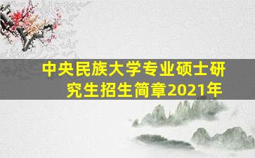 中央民族大学专业硕士研究生招生简章2021年