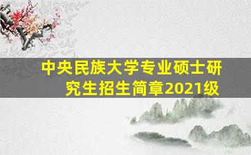 中央民族大学专业硕士研究生招生简章2021级