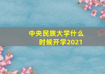 中央民族大学什么时候开学2021