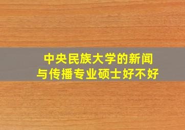 中央民族大学的新闻与传播专业硕士好不好