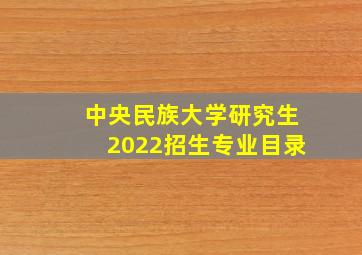 中央民族大学研究生2022招生专业目录