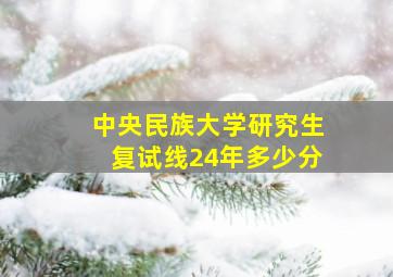 中央民族大学研究生复试线24年多少分