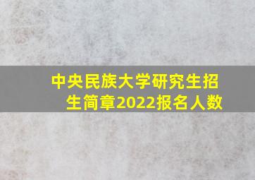 中央民族大学研究生招生简章2022报名人数