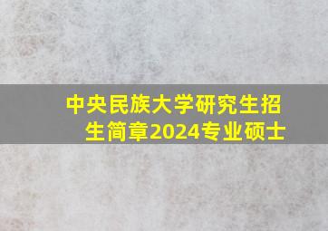 中央民族大学研究生招生简章2024专业硕士