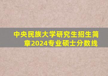 中央民族大学研究生招生简章2024专业硕士分数线