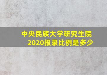 中央民族大学研究生院2020报录比例是多少