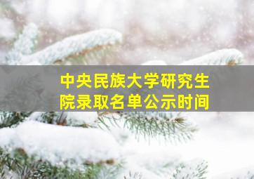 中央民族大学研究生院录取名单公示时间