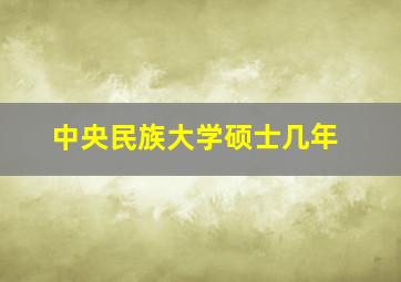 中央民族大学硕士几年