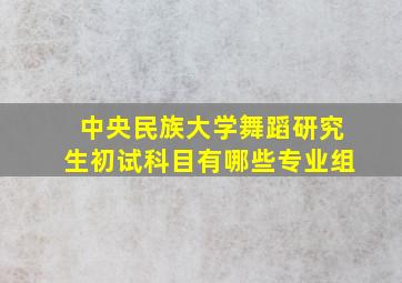 中央民族大学舞蹈研究生初试科目有哪些专业组