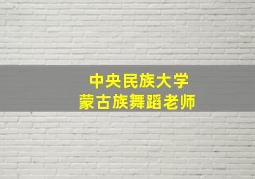 中央民族大学蒙古族舞蹈老师