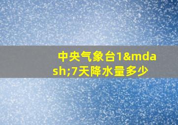 中央气象台1—7天降水量多少