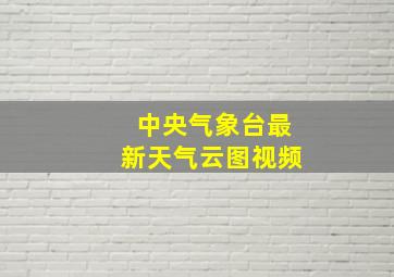 中央气象台最新天气云图视频