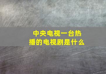 中央电视一台热播的电视剧是什么