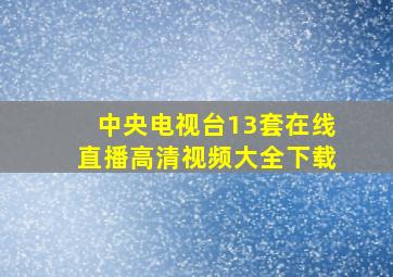 中央电视台13套在线直播高清视频大全下载