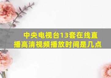 中央电视台13套在线直播高清视频播放时间是几点