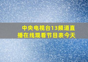 中央电视台13频道直播在线观看节目表今天