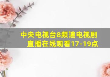 中央电视台8频道电视剧直播在线观看17-19点