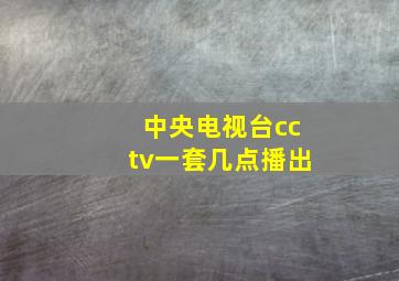 中央电视台cctv一套几点播出