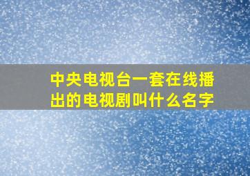 中央电视台一套在线播出的电视剧叫什么名字