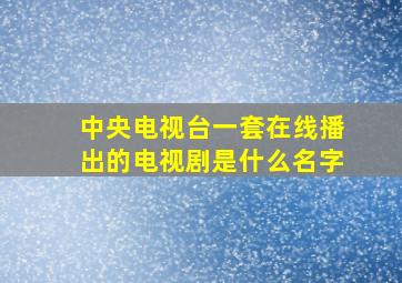 中央电视台一套在线播出的电视剧是什么名字