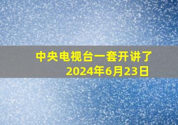 中央电视台一套开讲了2024年6月23日