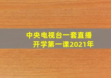 中央电视台一套直播开学第一课2021年