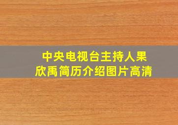 中央电视台主持人果欣禹简历介绍图片高清