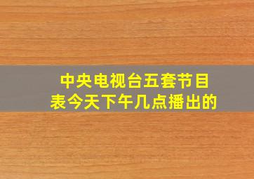 中央电视台五套节目表今天下午几点播出的