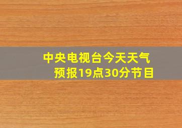 中央电视台今天天气预报19点30分节目