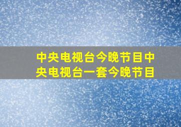 中央电视台今晚节目中央电视台一套今晚节目